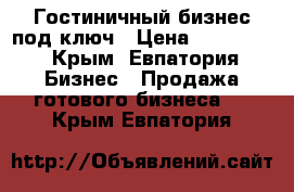 Гостиничный бизнес под ключ › Цена ­ 150 000 - Крым, Евпатория Бизнес » Продажа готового бизнеса   . Крым,Евпатория